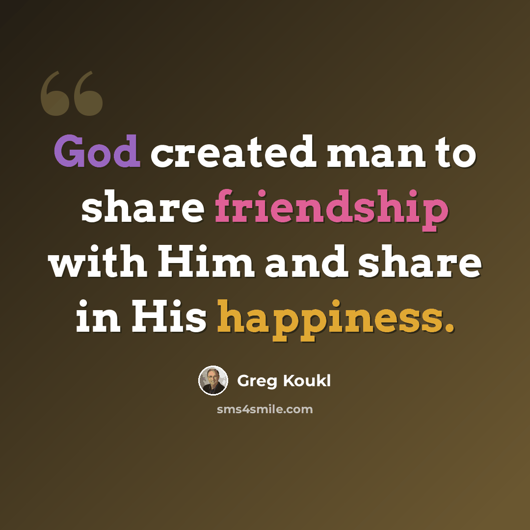 “God created man to share friendship with Him and share in His happiness.” quote by Greg Koukl