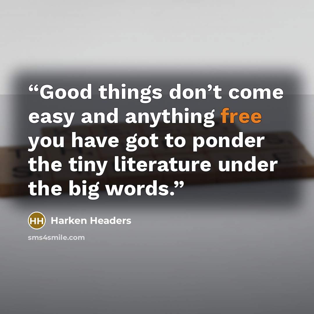 “Good things don’t come easy and anything free you have got to ponder the tiny literature under the big words.” quote by Harken Headers