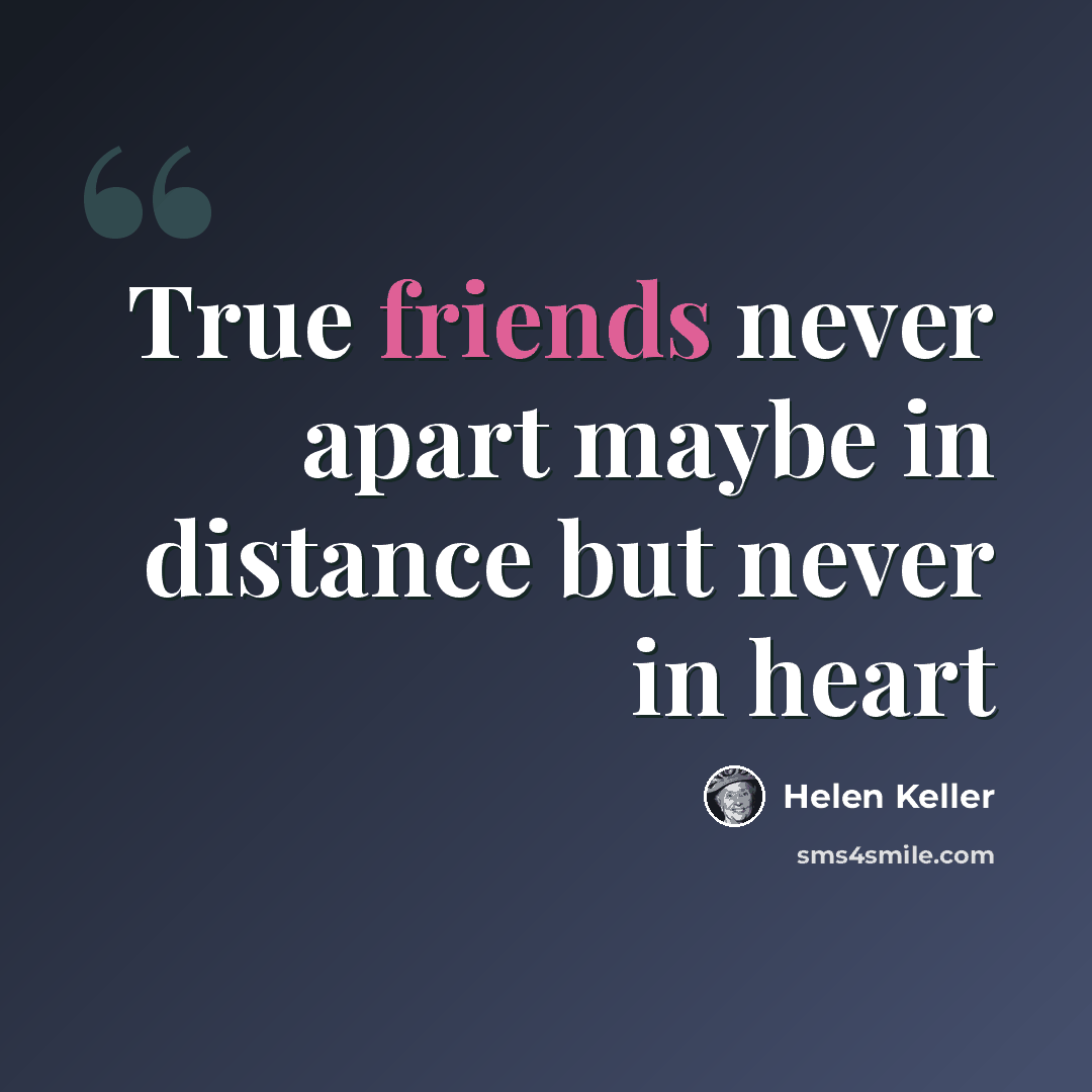 “True friends never apart maybe in distance but never in heart” quote by Helen Keller