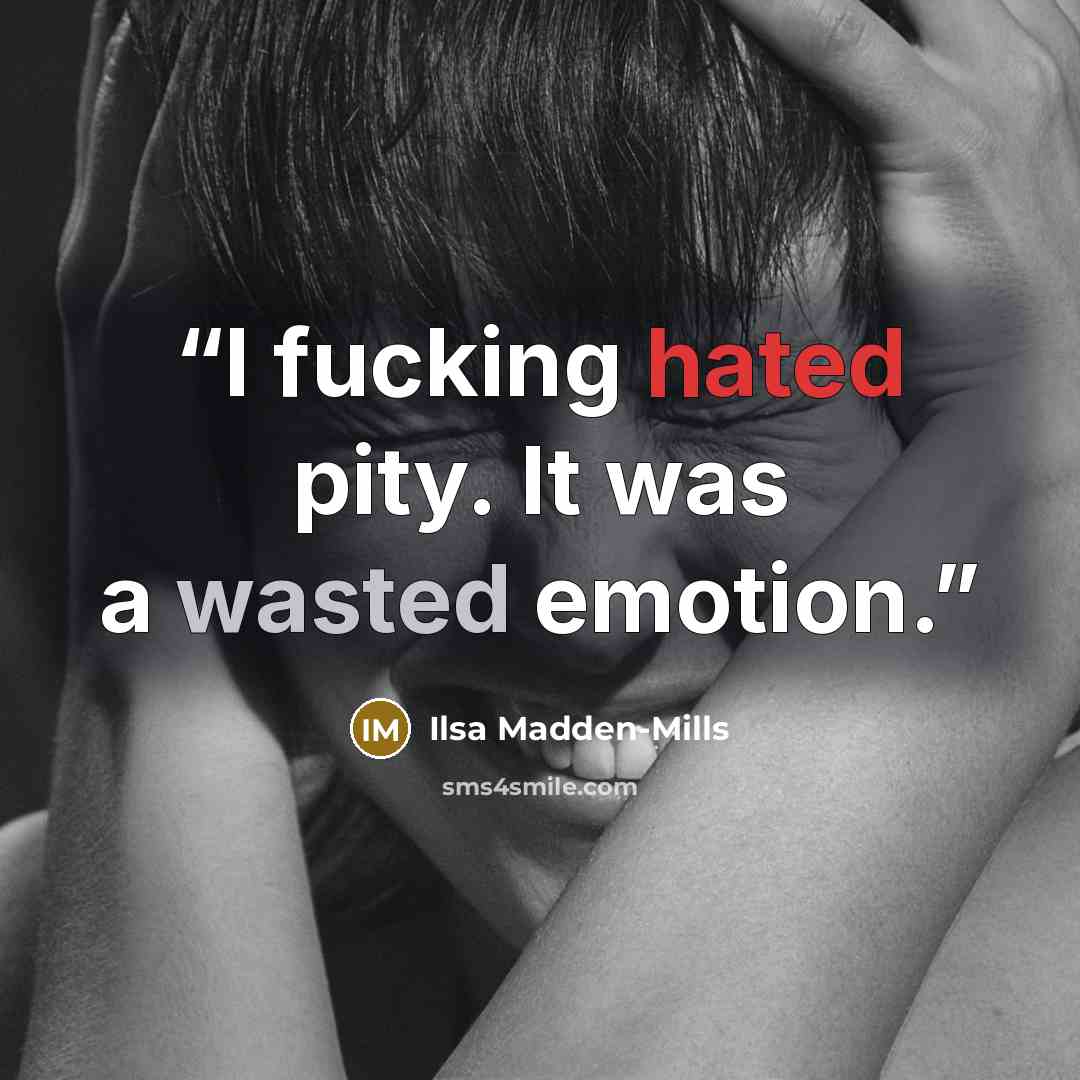 “I fucking hated pity. It was a wasted emotion.” quote by Ilsa Madden-Mills