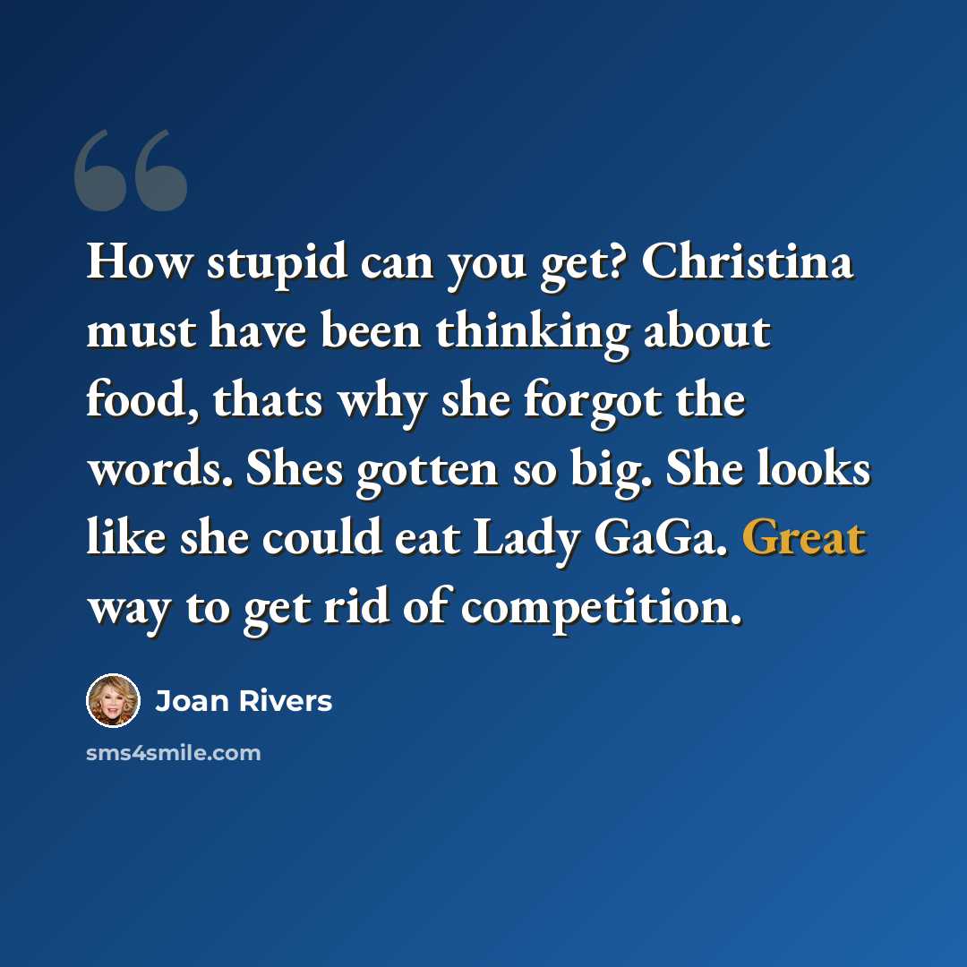 “How stupid can you get? Christina must have been thinking about food, thats why she forgot the words. Shes gotten so big. She looks like she could eat Lady GaGa. Great way to get rid of competition.” quote by Joan Rivers