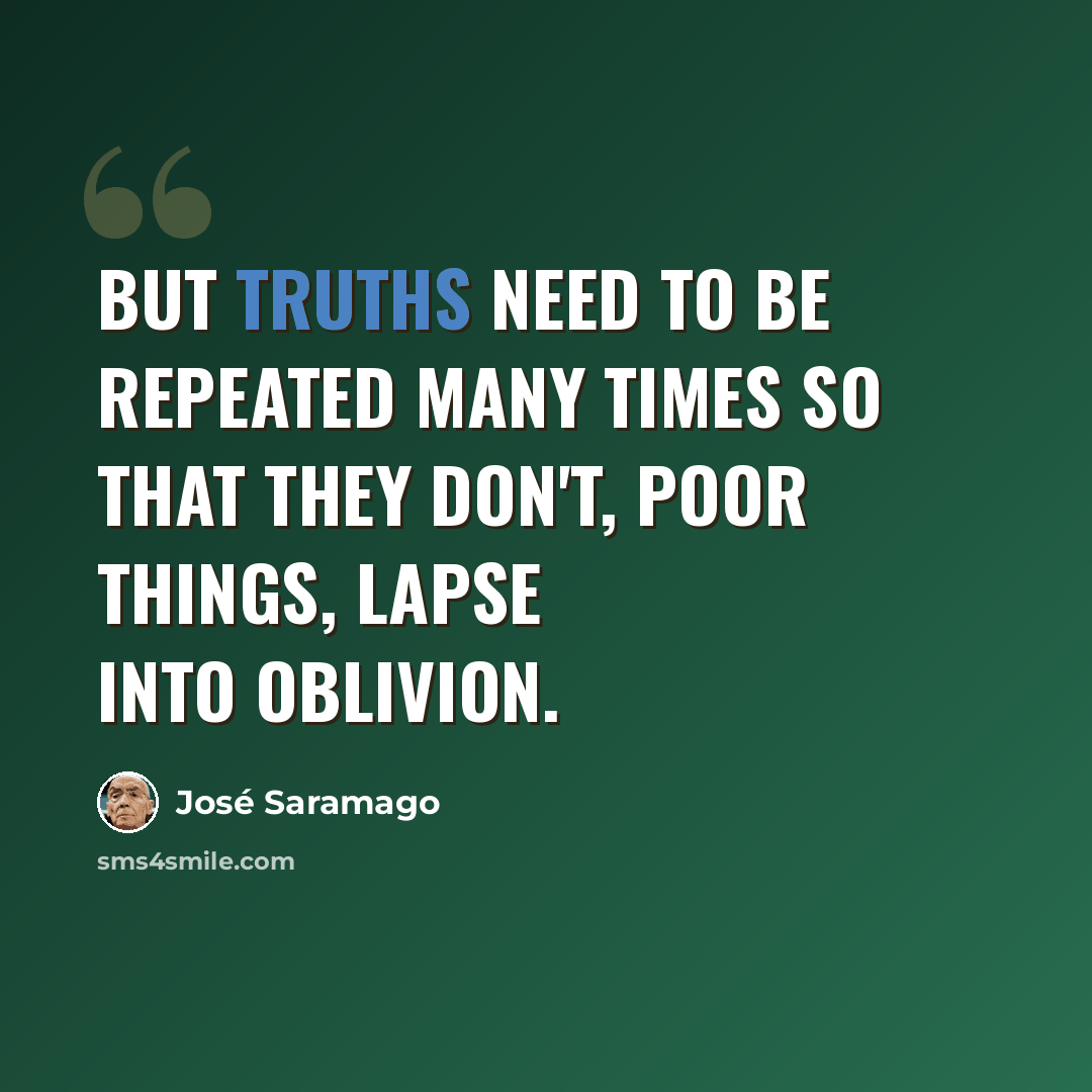 “But truths need to be repeated many times so that they don't, poor things, lapse into oblivion.” quote by Jose Saramago