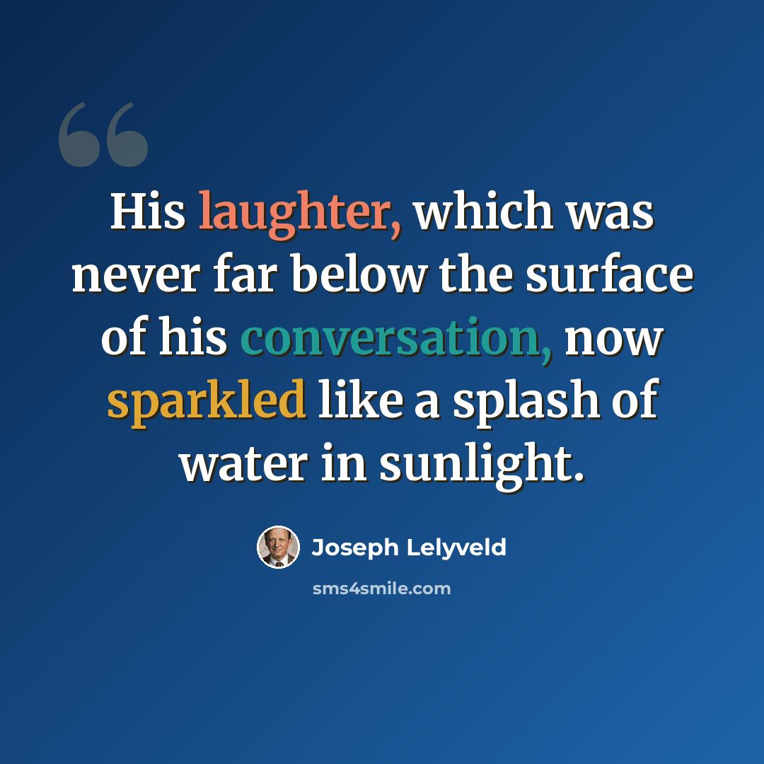 “His laughter, which was never far below the surface of his conversation, now sparkled like a splash of water in sunlight.” quote by Joseph Lelyveld