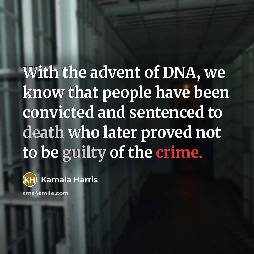 “With the advent of DNA, we know that people have been convicted and sentenced to death who later proved not to be guilty of the crime.” quote by Kamala Harris