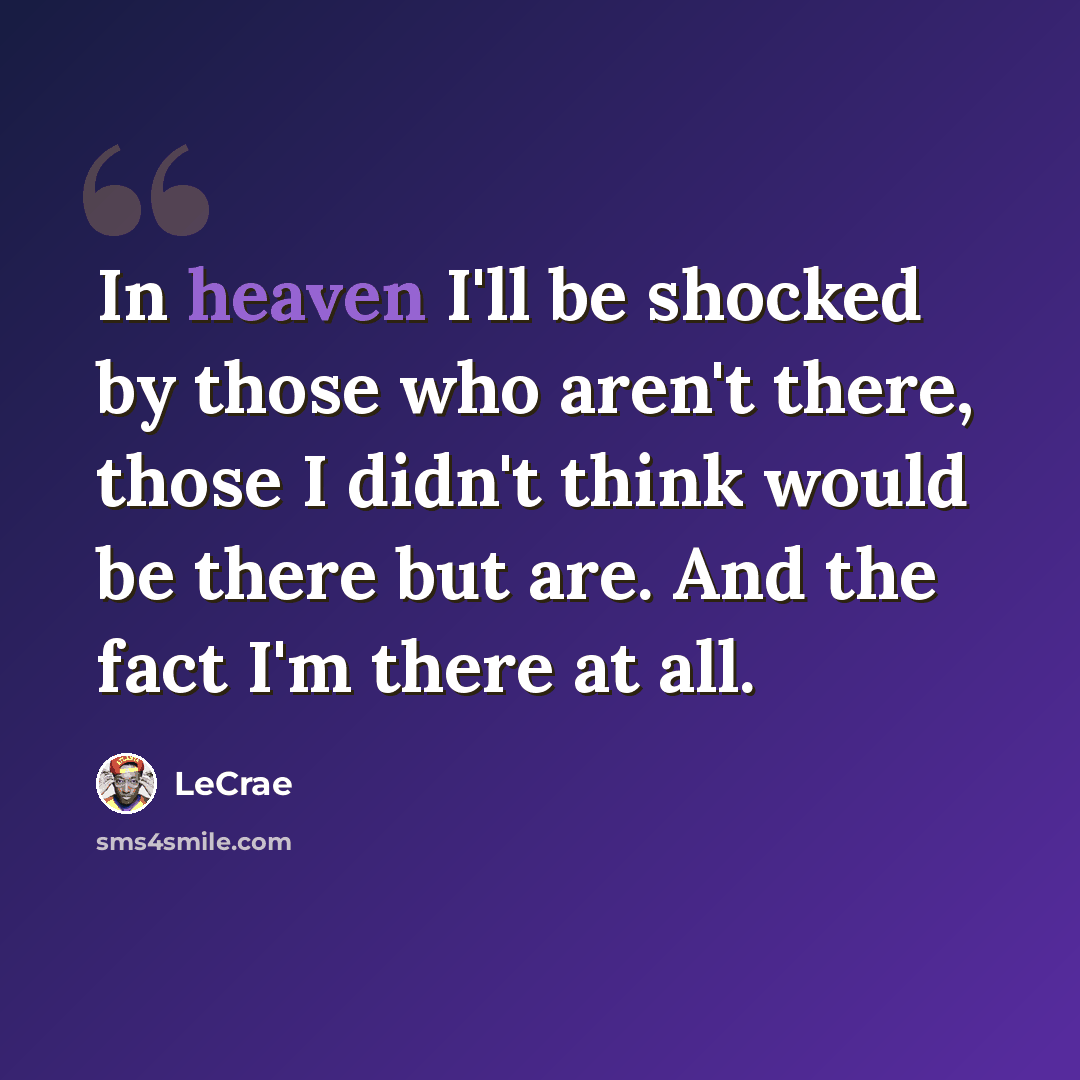 “In heaven I'll be shocked by those who aren't there, those I didn't think would be there but are. And the fact I'm there at all.” quote by LeCrae