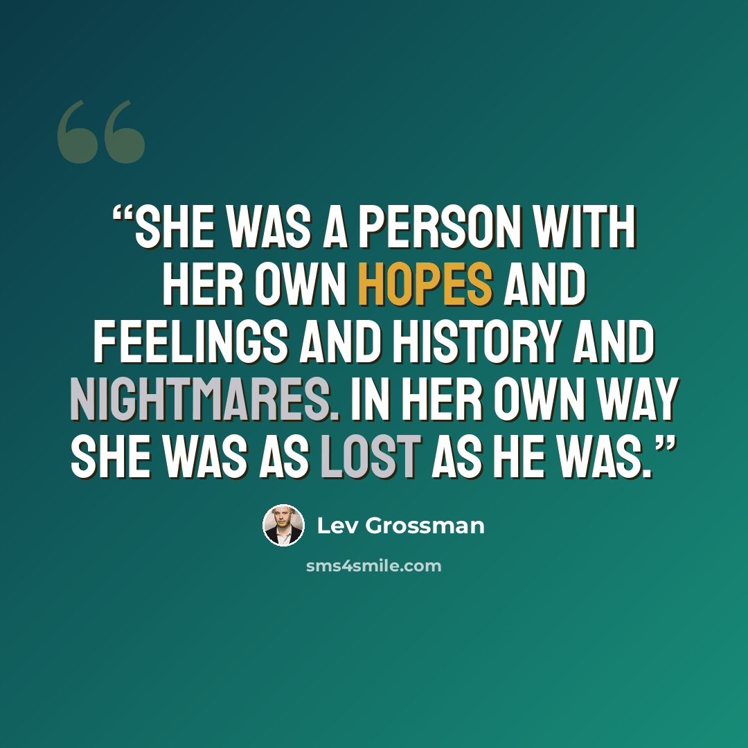 “She was a person with her own hopes and feelings and history and nightmares. In her own way she was as lost as he was.” quote by Lev Grossman