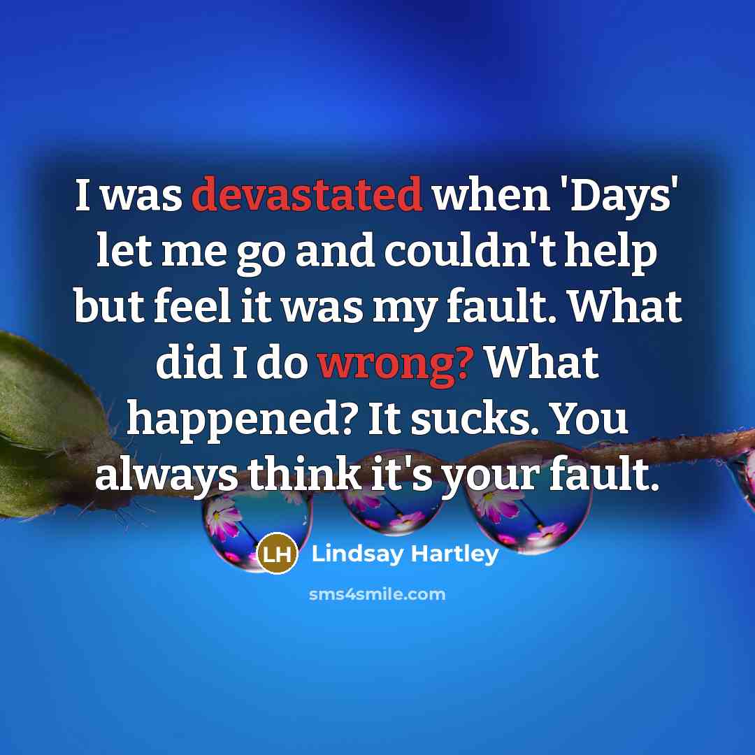 “I was devastated when 'Days' let me go and couldn't help but feel it was my fault. What did I do wrong? What happened? It sucks. You always think it's your fault.” quote by Lindsay Hartley