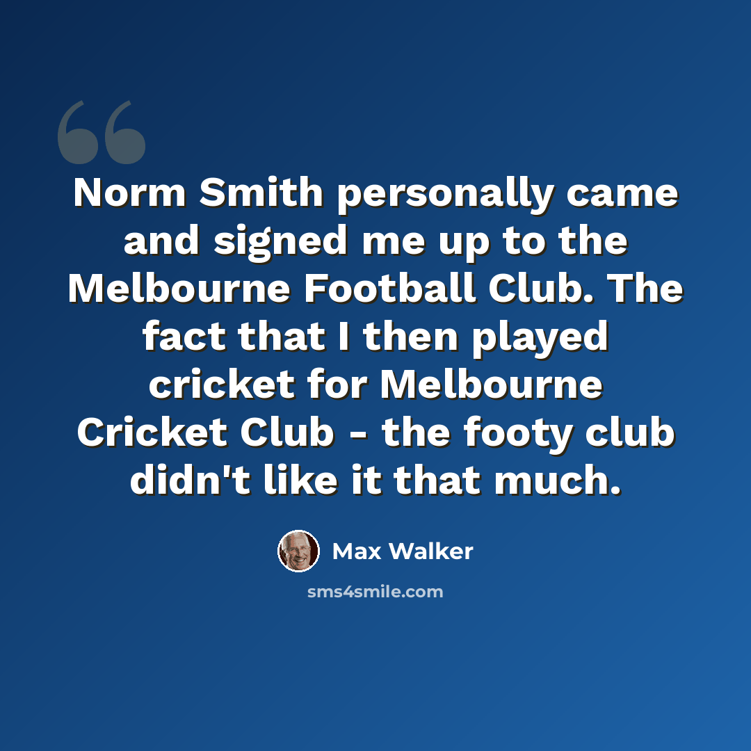 “Norm Smith personally came and signed me up to the Melbourne Football Club. The fact that I then played cricket for Melbourne Cricket Club - the footy club didn't like it that much.” quote by Max Walker