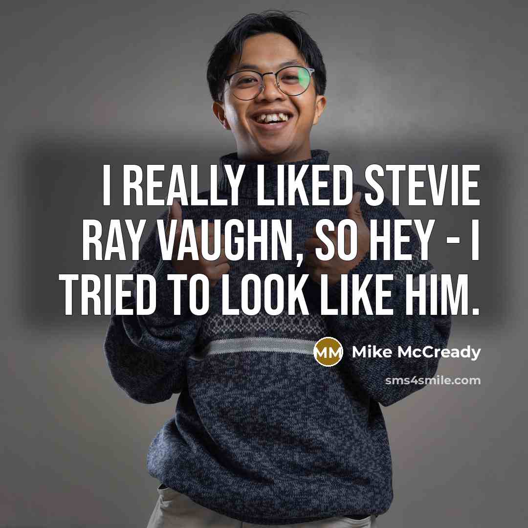 “I really liked Stevie Ray Vaughn, so hey - I tried to look like him.” quote by Mike McCready