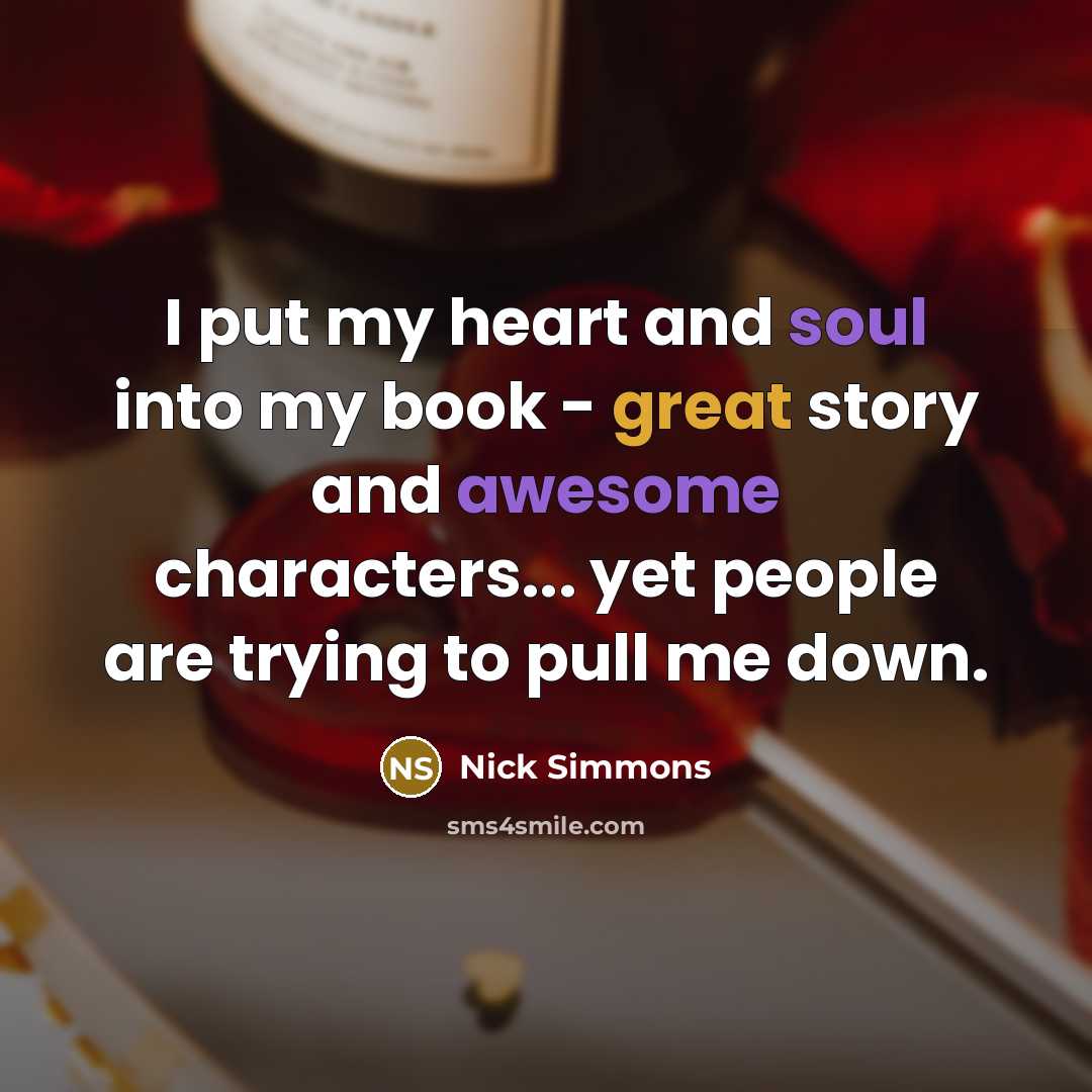 “I put my heart and soul into my book - great story and awesome characters... yet people are trying to pull me down.” quote by Nick Simmons