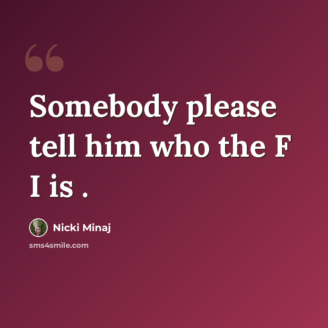 “Somebody please tell him who the F I is .” quote by Nicki Minaj