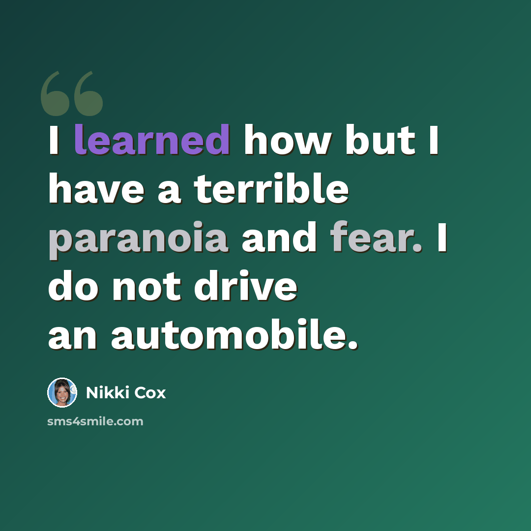 “I learned how but I have a terrible paranoia and fear. I do not drive an automobile.” quote by Nikki Cox