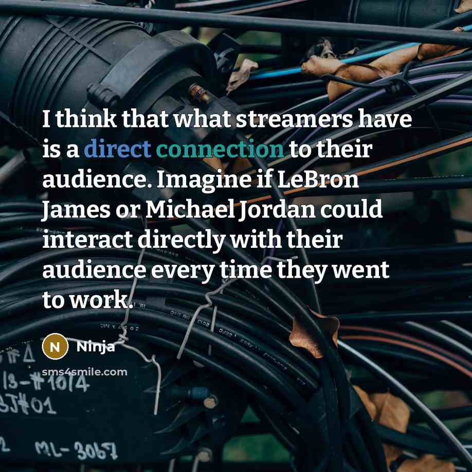 “I think that what streamers have is a direct connection to their audience. Imagine if LeBron James or Michael Jordan could interact directly with their audience every time they went to work.” quote by Ninja