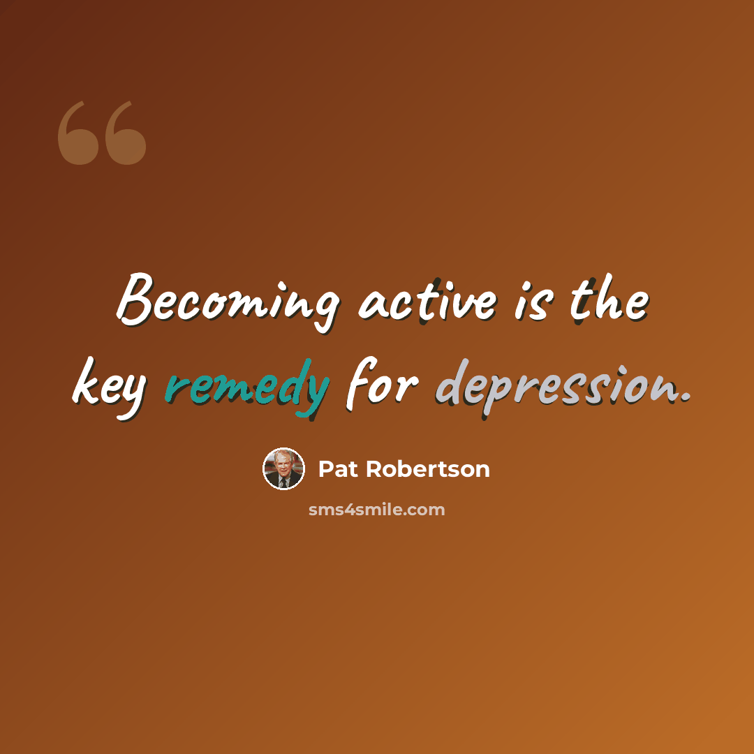“Becoming active is the key remedy for depression.” quote by Pat Robertson