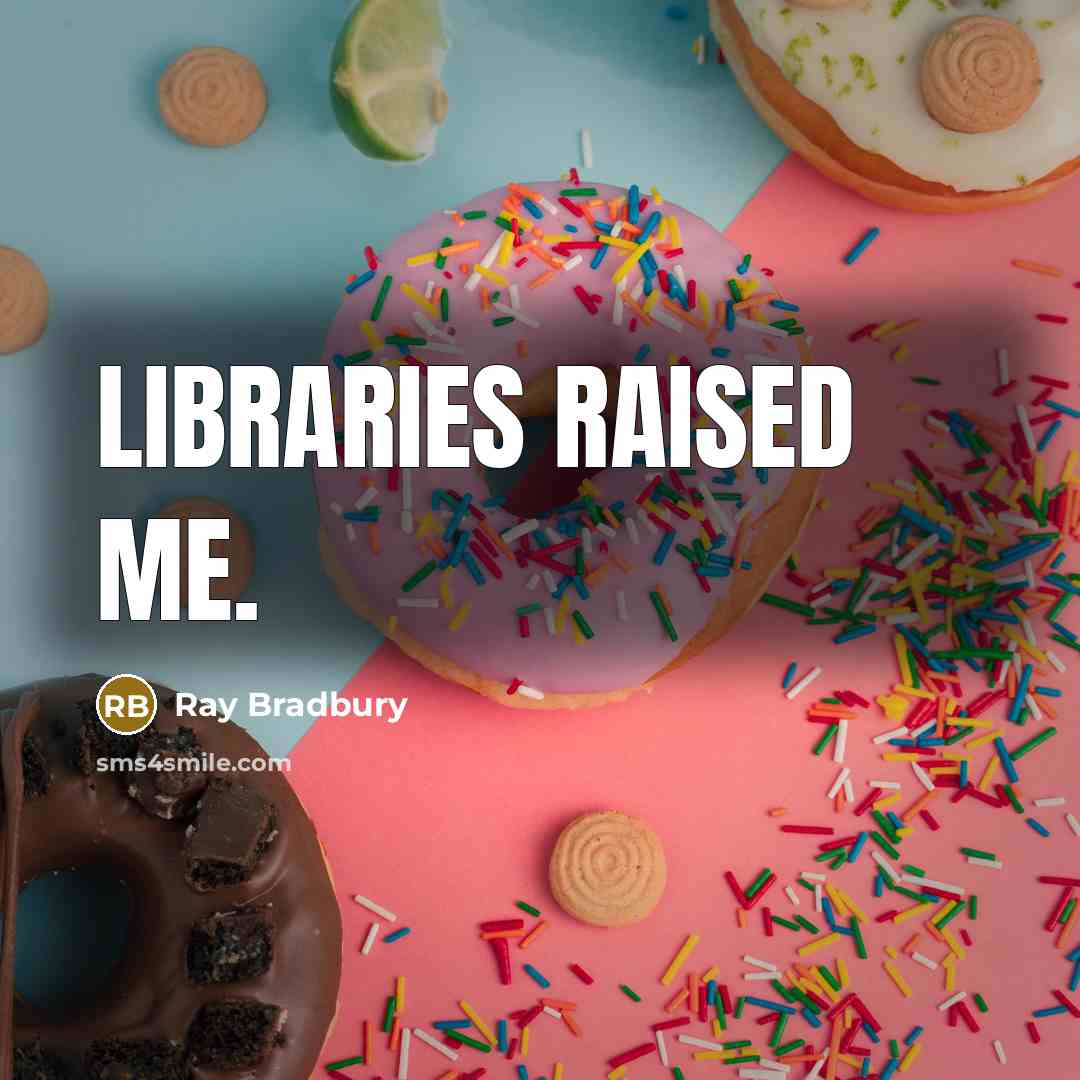 “Libraries raised me.” quote by Ray Bradbury