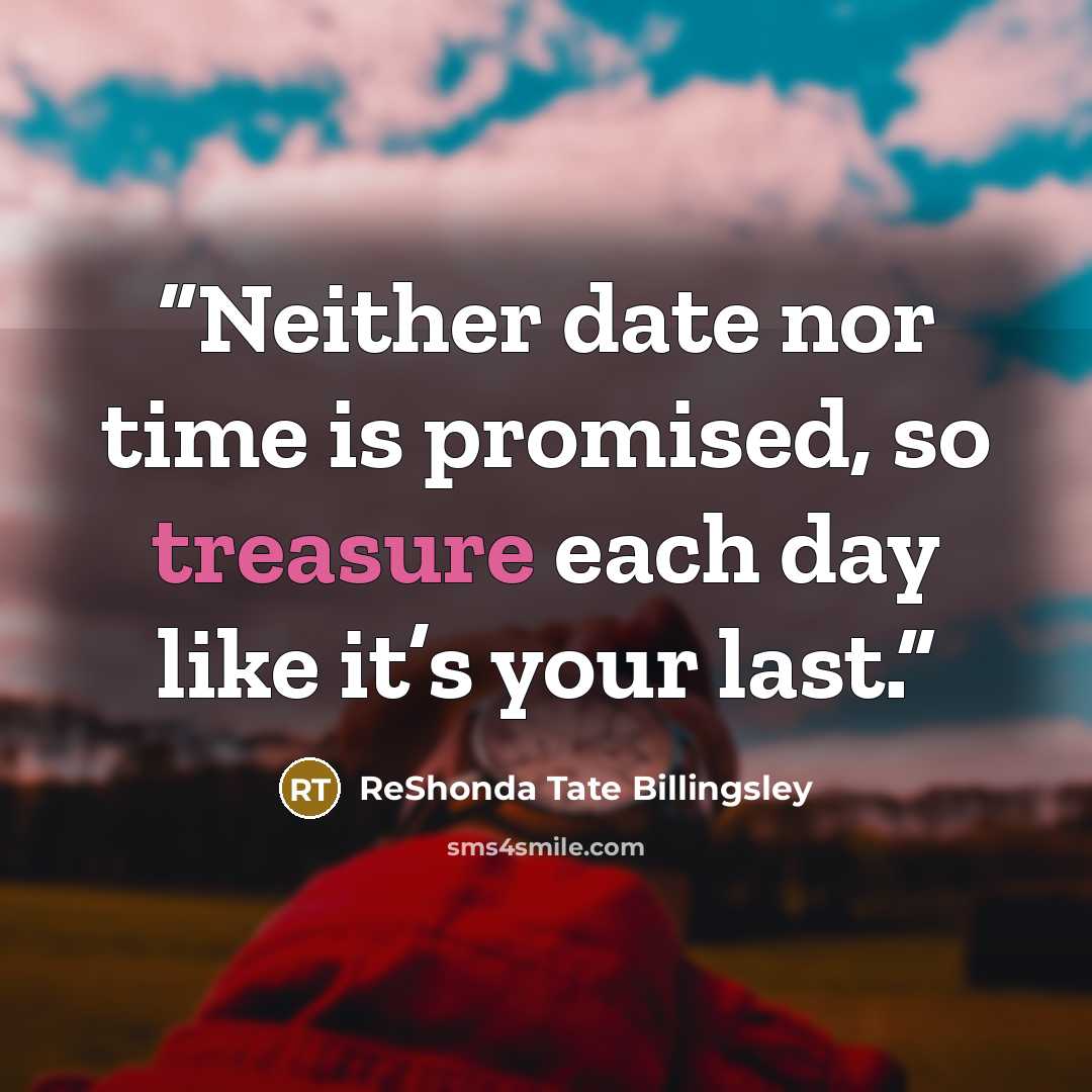 “Neither date nor time is promised, so treasure each day like it’s your last.” quote by ReShonda Tate Billingsley