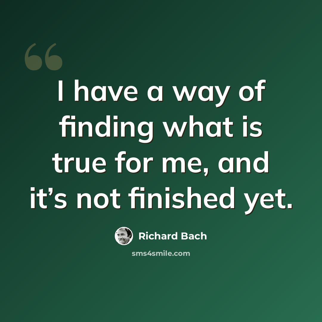 “I have a way of finding what is true for me, and it’s not finished yet.” quote by Richard Bach