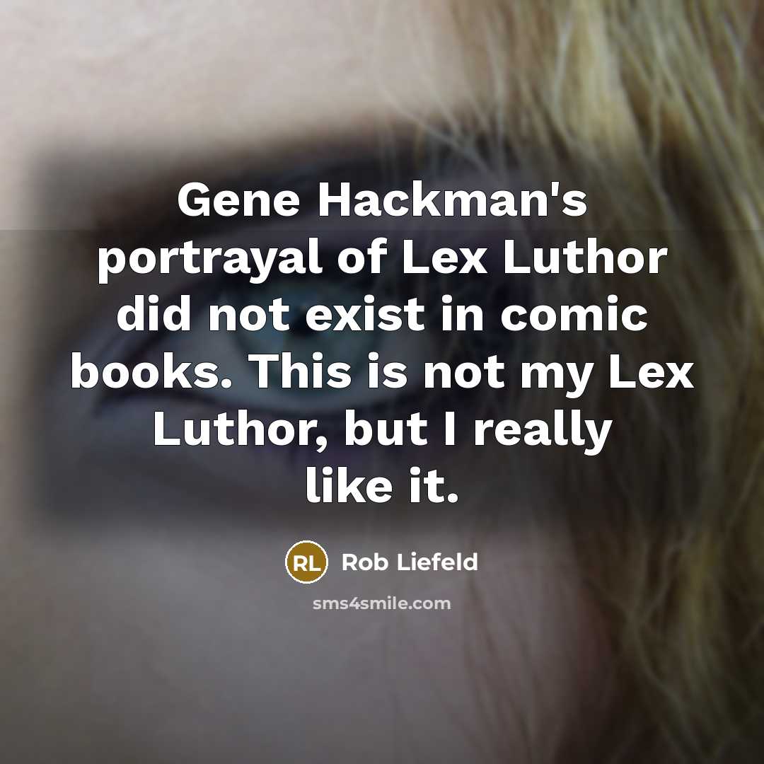 “Gene Hackman's portrayal of Lex Luthor did not exist in comic books. This is not my Lex Luthor, but I really like it.” quote by Rob Liefeld