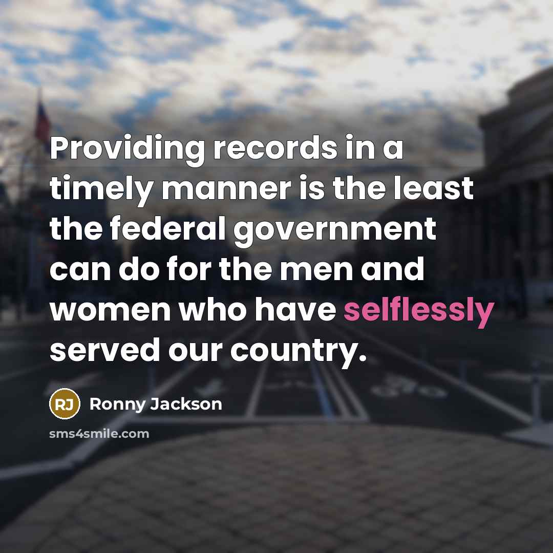 “Providing records in a timely manner is the least the federal government can do for the men and women who have selflessly served our country.” quote by Ronny Jackson