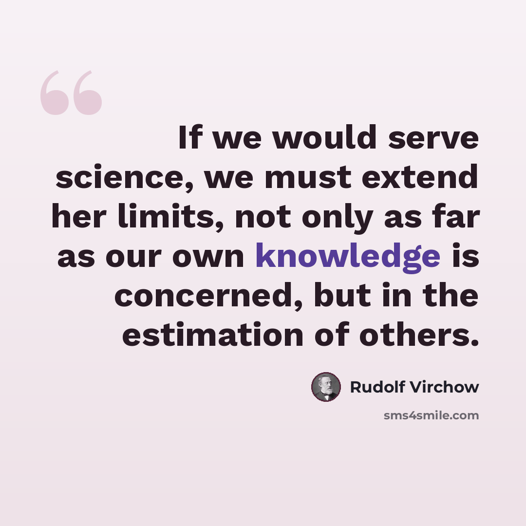 “If we would serve science, we must extend her limits, not only as far as our own knowledge is concerned, but in the estimation of others.” quote by Rudolf Virchow