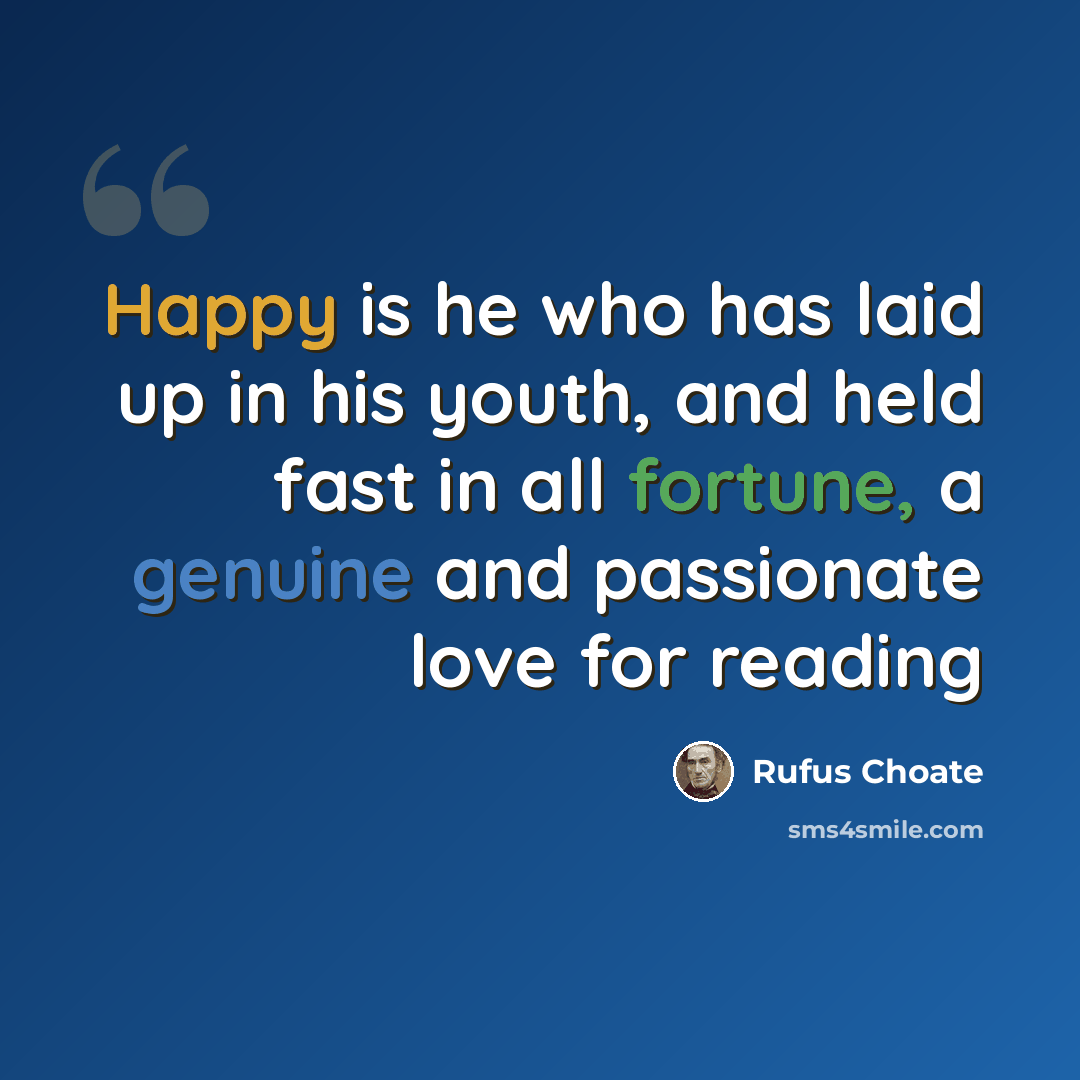 “Happy is he who has laid up in his youth, and held fast in all fortune, a genuine and passionate love for reading” quote by Rufus Choate
