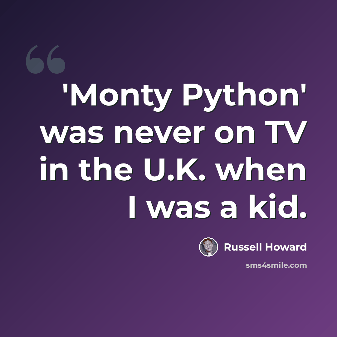 “'Monty Python' was never on TV in the U.K. when I was a kid.” quote by Russell Howard