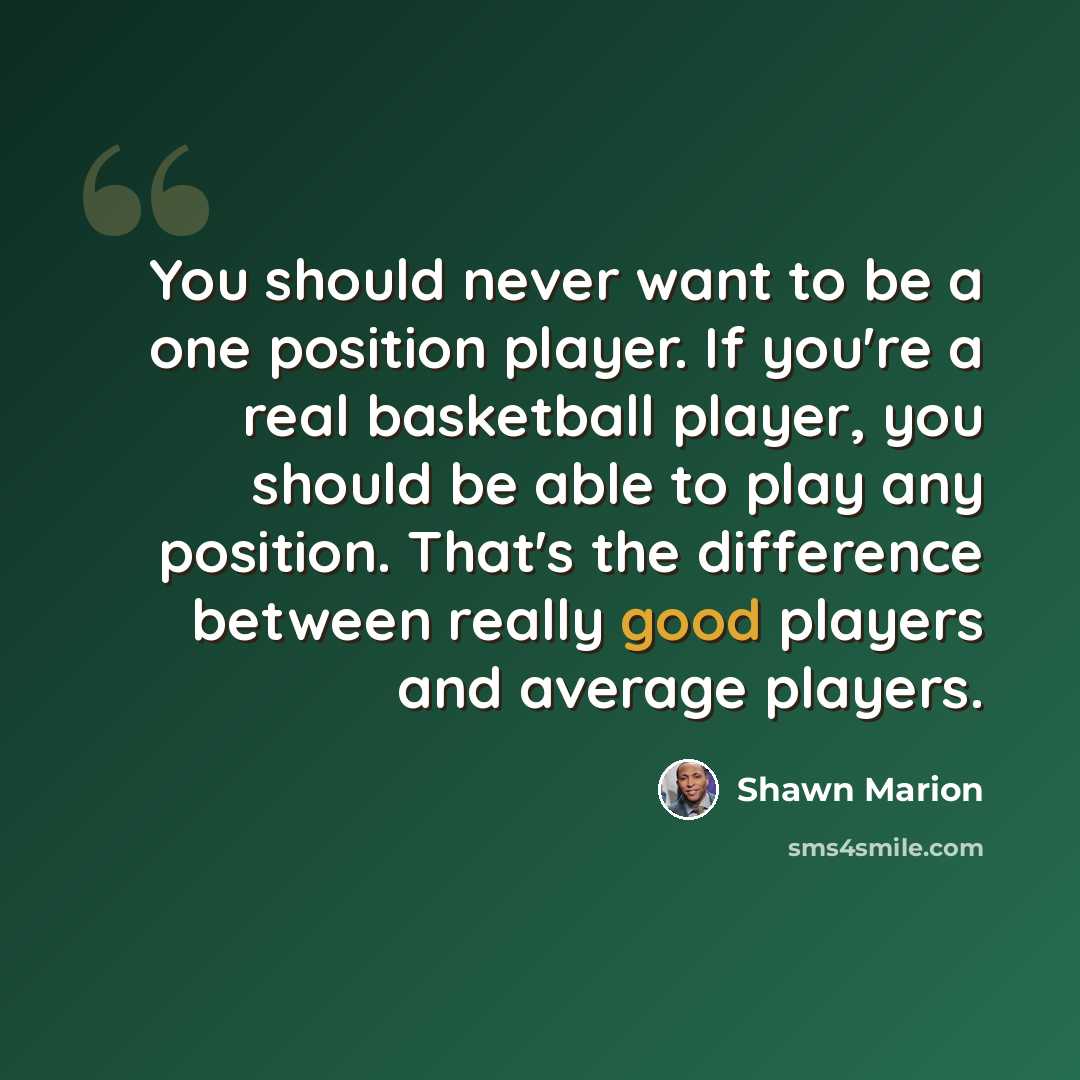 “You should never want to be a one position player. If you're a real basketball player, you should be able to play any position. That's the difference between really good players and average players.” quote by Shawn Marion
