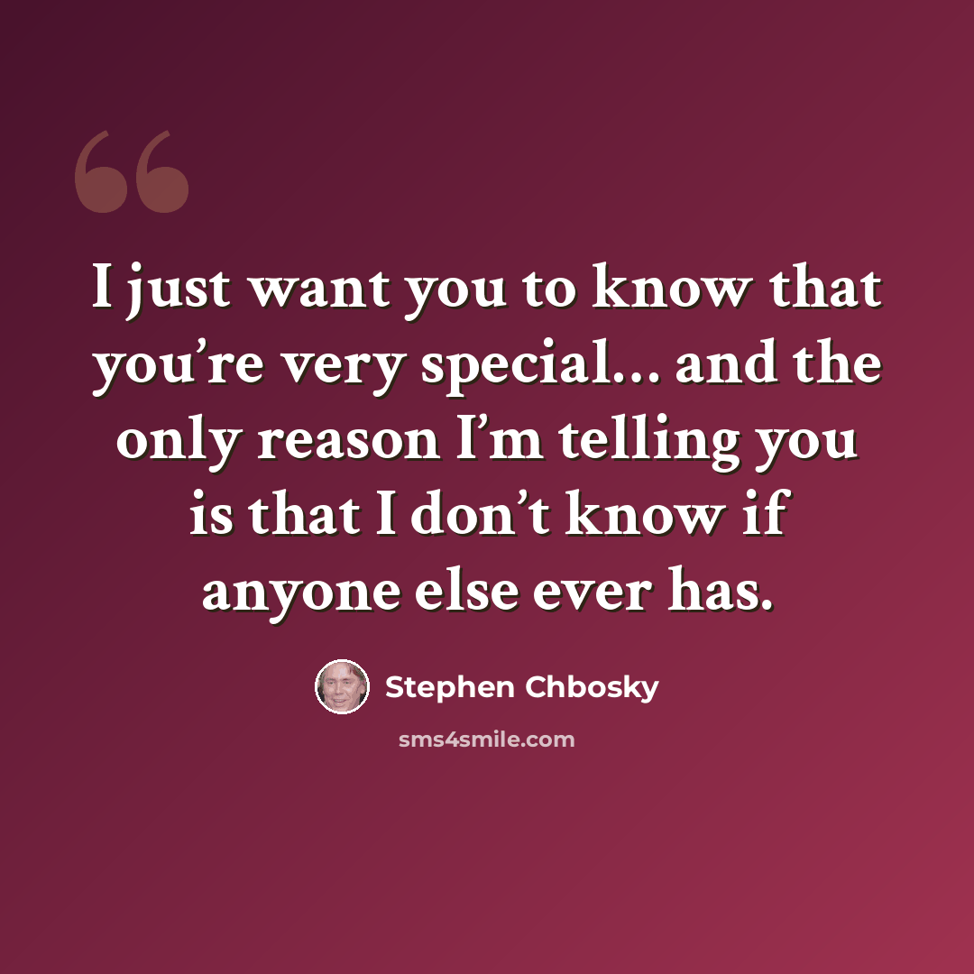 “I just want you to know that you’re very special… and the only reason I’m telling you is that I don’t know if anyone else ever has.” quote by Stephen Chbosky