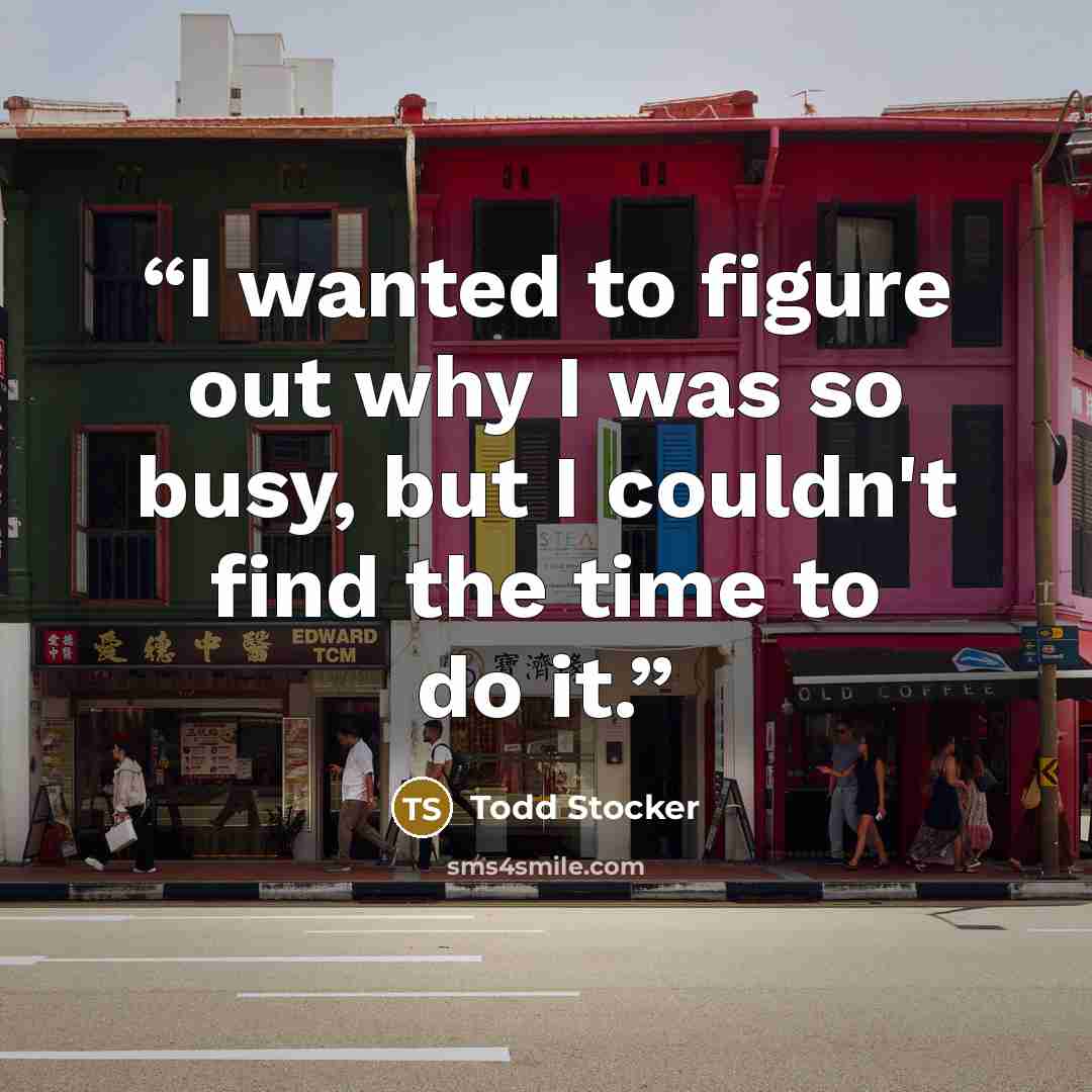 “I wanted to figure out why I was so busy, but I couldn't find the time to do it.” quote by Todd Stocker