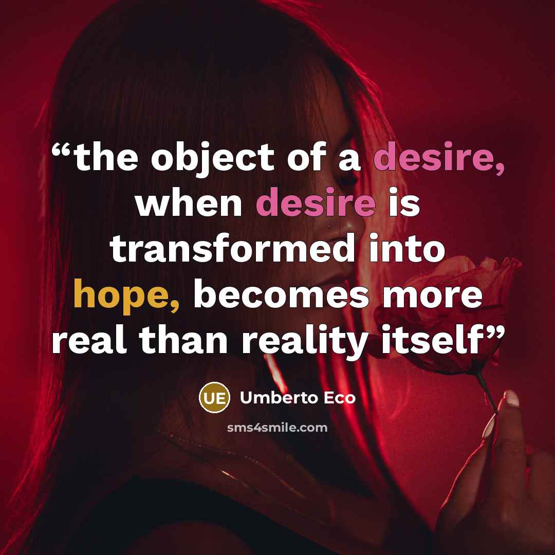 “the object of a desire, when desire is transformed into hope, becomes more real than reality itself” quote by Umberto Eco