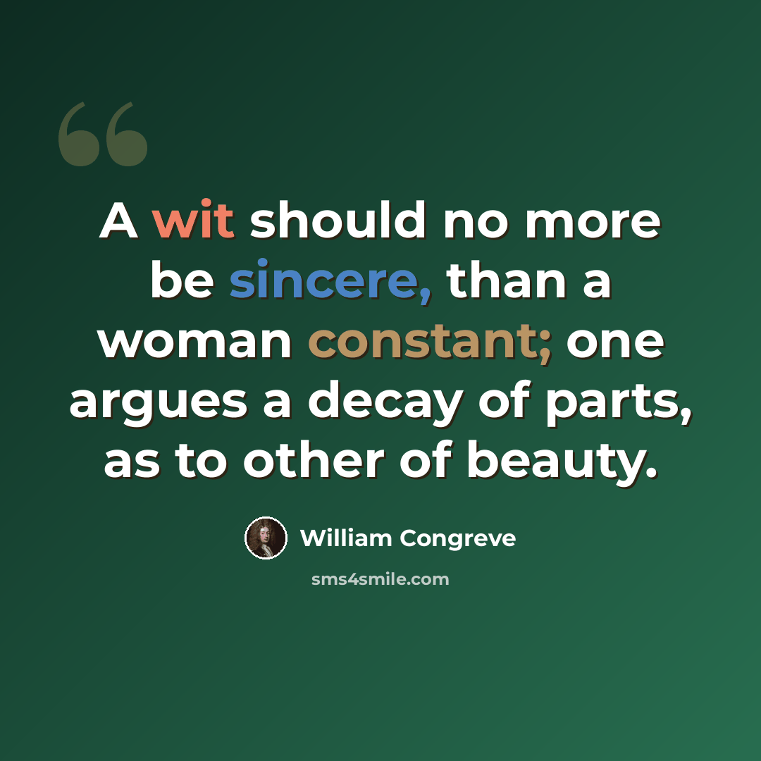 “A wit should no more be sincere, than a woman constant; one argues a decay of parts, as to other of beauty.” quote by William Congreve