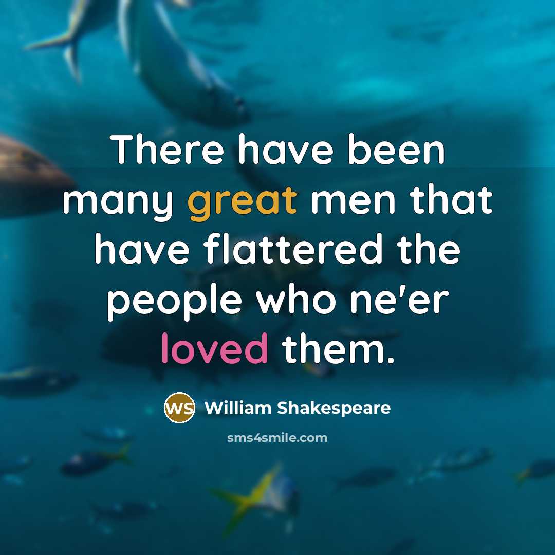 “There have been many great men that have flattered the people who ne'er loved them.” quote by William Shakespeare