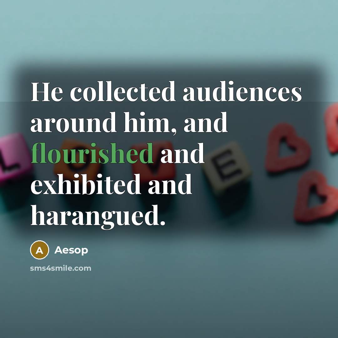 “He collected audiences around him, and flourished and exhibited and harangued.” quote by Aesop