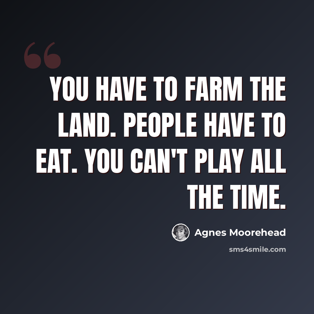 “You have to farm the land. People have to eat. You can't play all the time.” quote by Agnes Moorehead