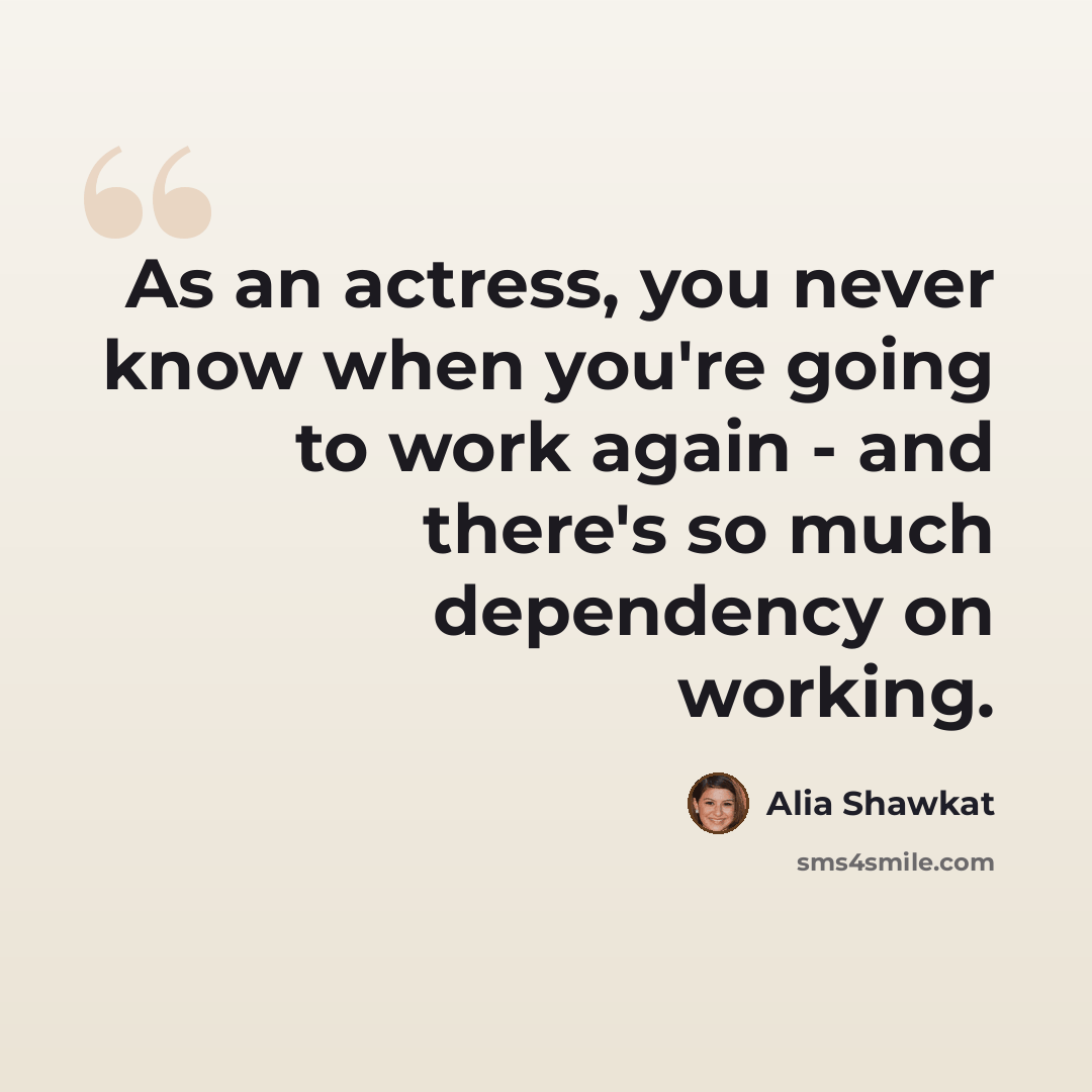“As an actress, you never know when you're going to work again - and there's so much dependency on working.” quote by Alia Shawkat