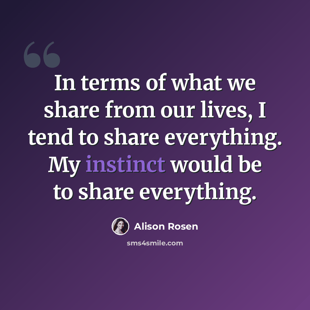 “In terms of what we share from our lives, I tend to share everything. My instinct would be to share everything.” quote by Alison Rosen