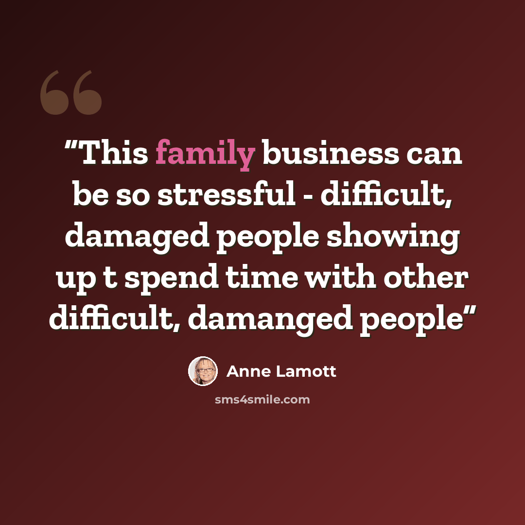 “This family business can be so stressful - difficult, damaged people showing up t spend time with other difficult, damanged people” quote by Anne Lamott