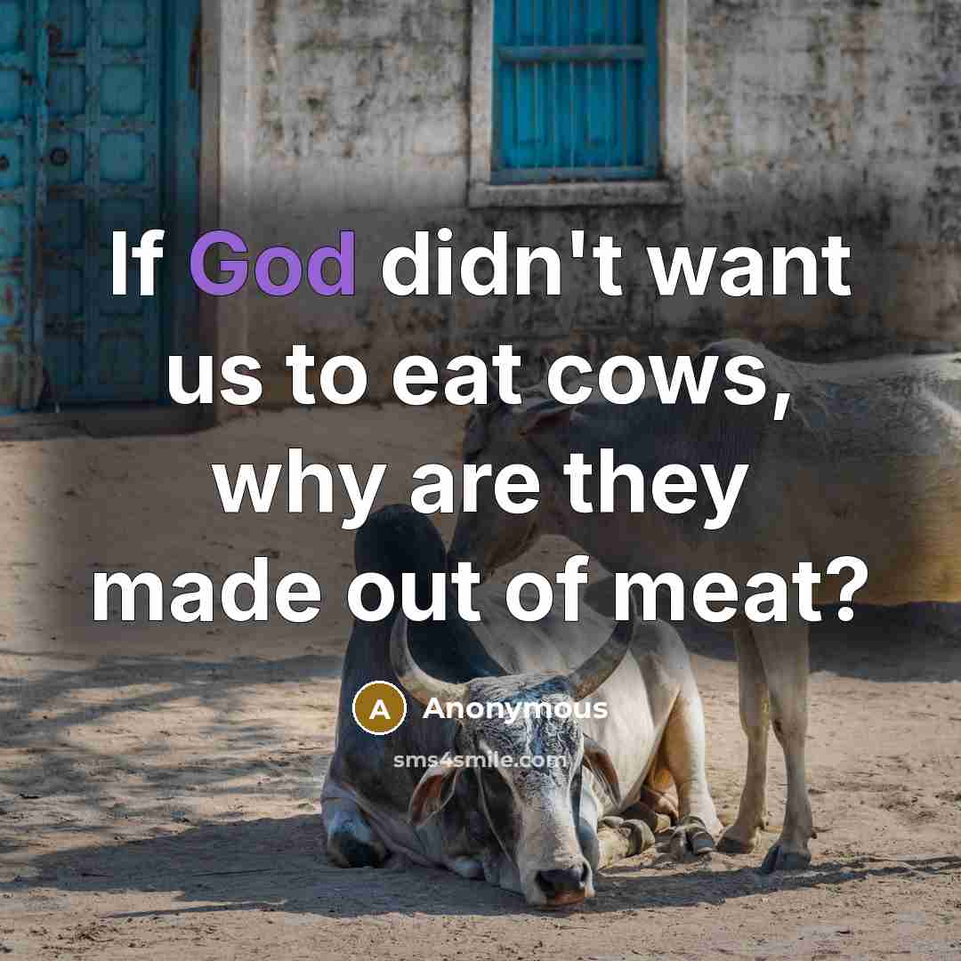 “If God didn't want us to eat cows, why are they made out of meat?” quote by Anonymous