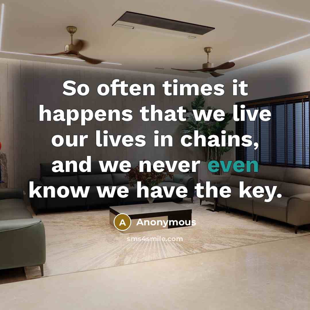 “So often times it happens that we live our lives in chains, and we never even know we have the key.” quote by Anonymous