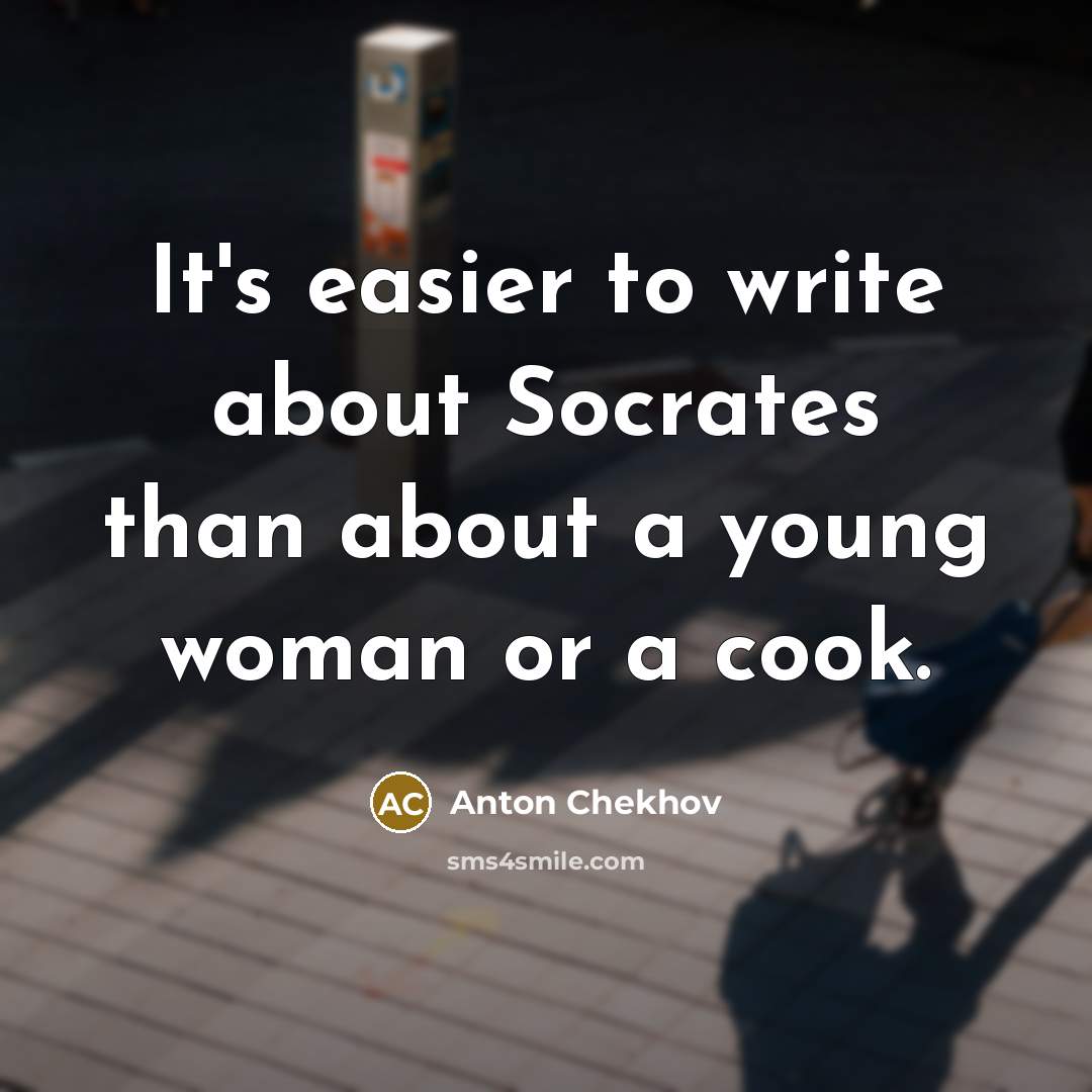 “It's easier to write about Socrates than about a young woman or a cook.” quote by Anton Chekhov