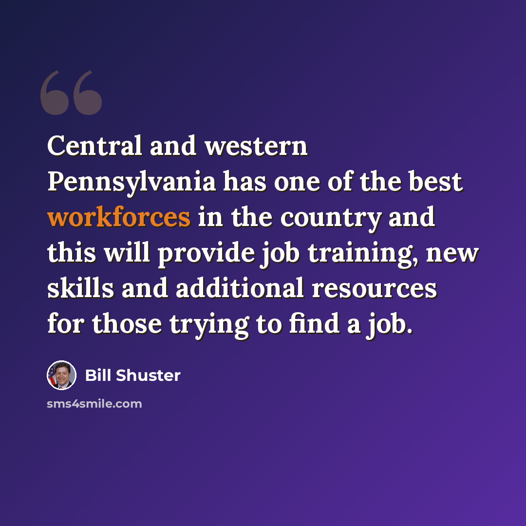 “Central and western Pennsylvania has one of the best workforces in the country and this will provide job training, new skills and additional resources for those trying to find a job.” quote by Bill Shuster