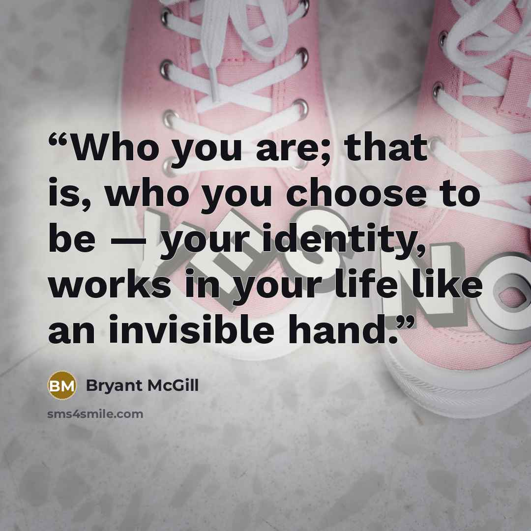 “Who you are; that is, who you choose to be — your identity, works in your life like an invisible hand.” quote by Bryant McGill