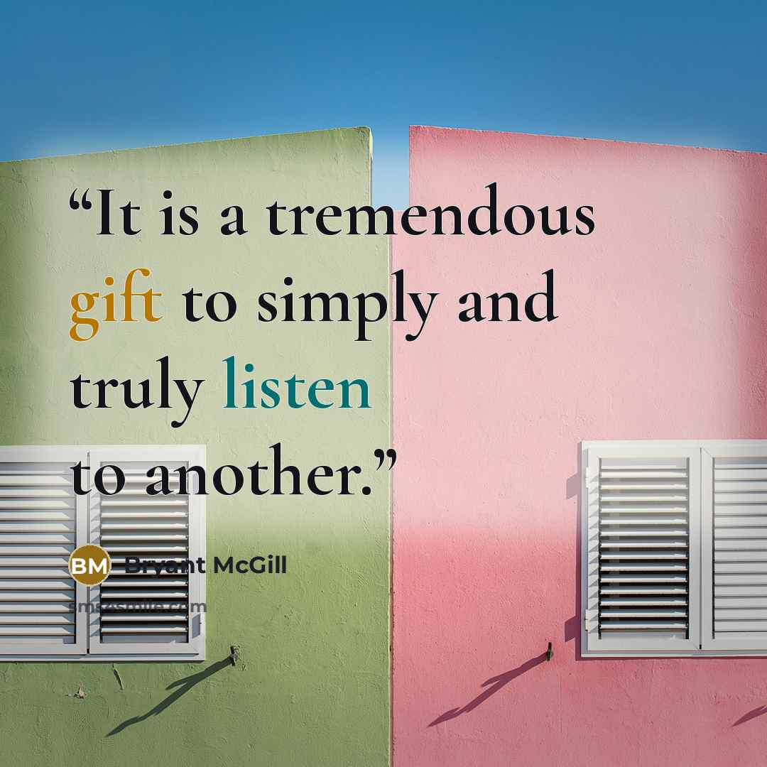 “It is a tremendous gift to simply and truly listen to another.” quote by Bryant McGill