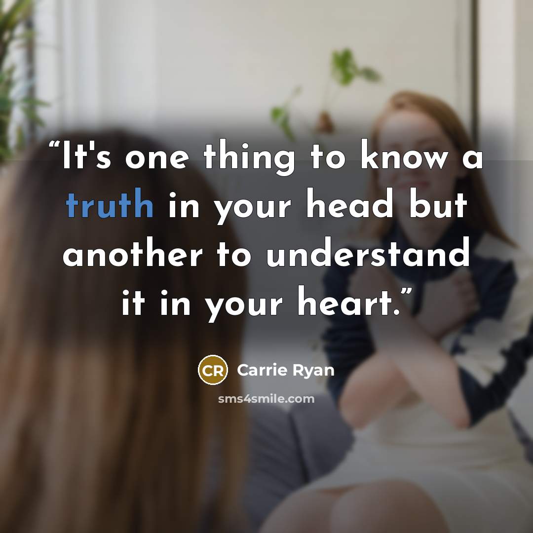 “It's one thing to know a truth in your head but another to understand it in your heart.” quote by Carrie Ryan