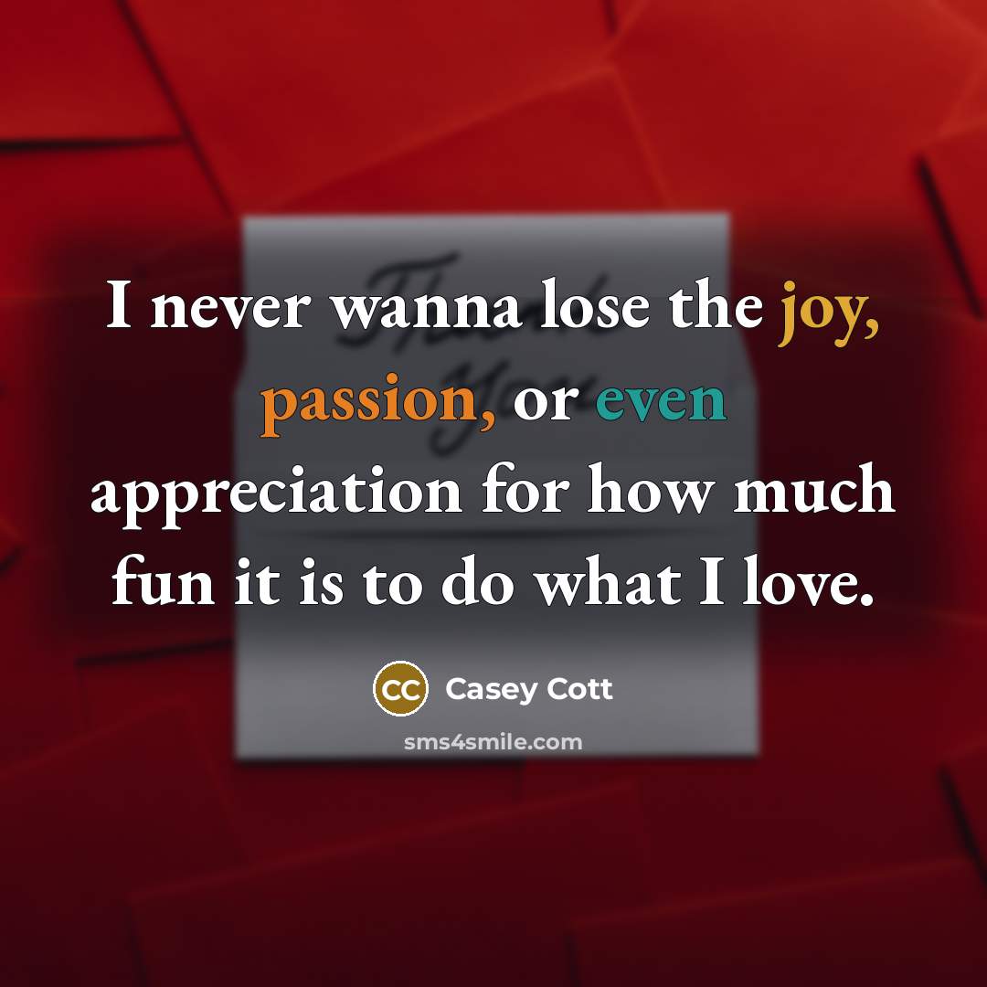 “I never wanna lose the joy, passion, or even appreciation for how much fun it is to do what I love.” quote by Casey Cott