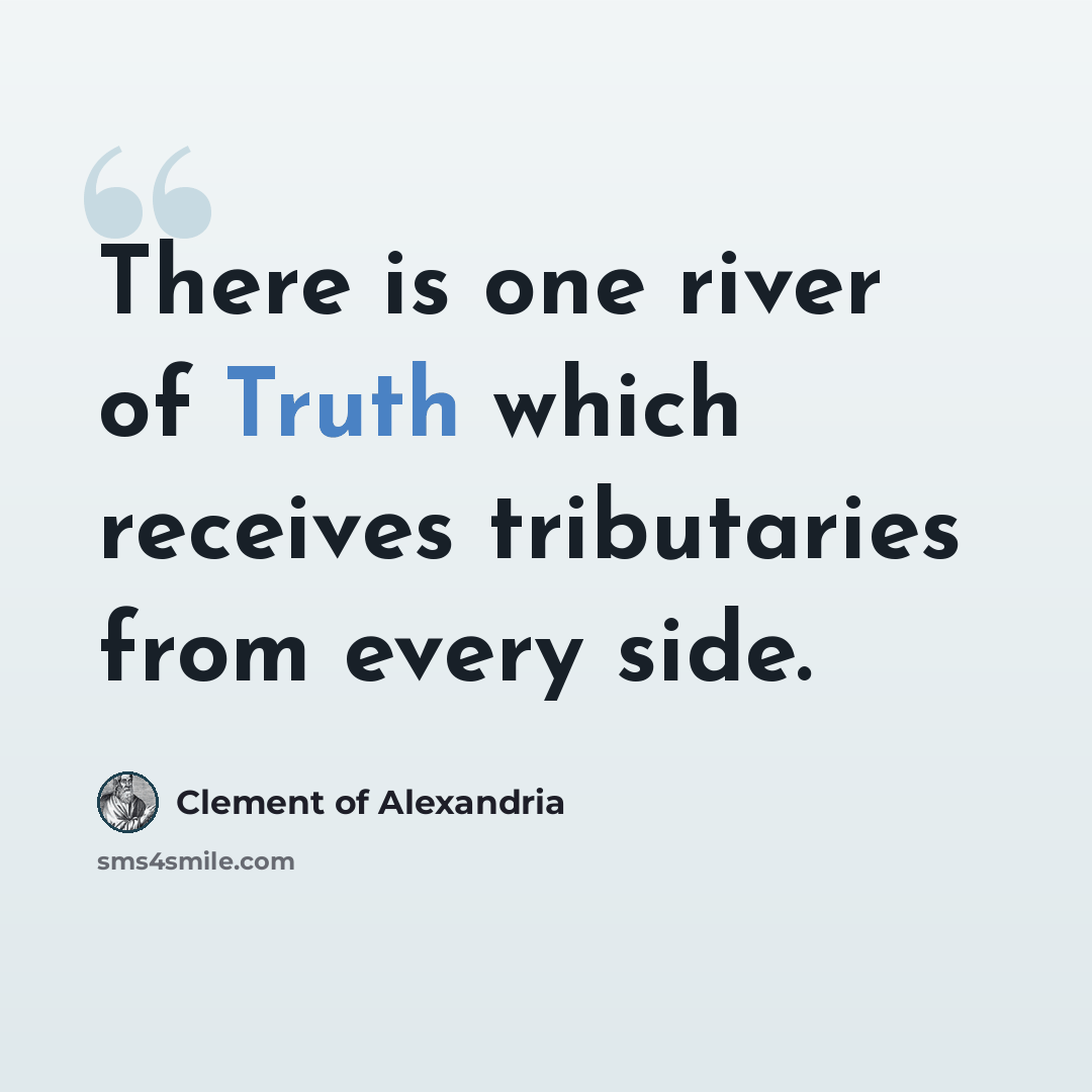 “There is one river of Truth which receives tributaries from every side.” quote by Clement of Alexandria