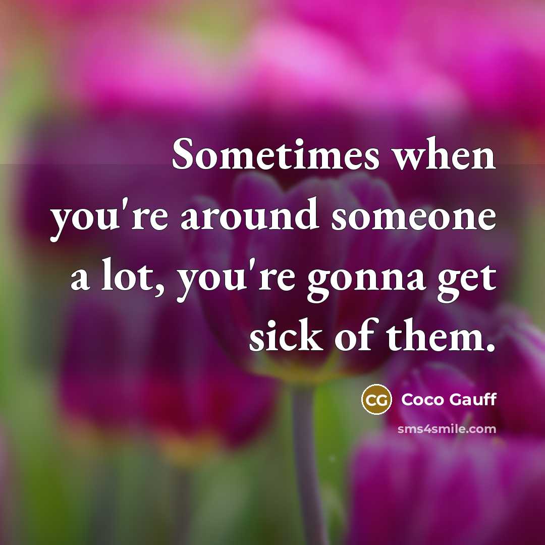 “Sometimes when you're around someone a lot, you're gonna get sick of them.” quote by Coco Gauff