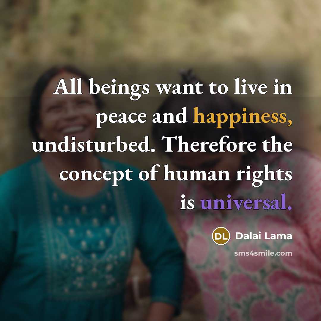 “All beings want to live in peace and happiness, undisturbed. Therefore the concept of human rights is universal.” quote by Dalai Lama