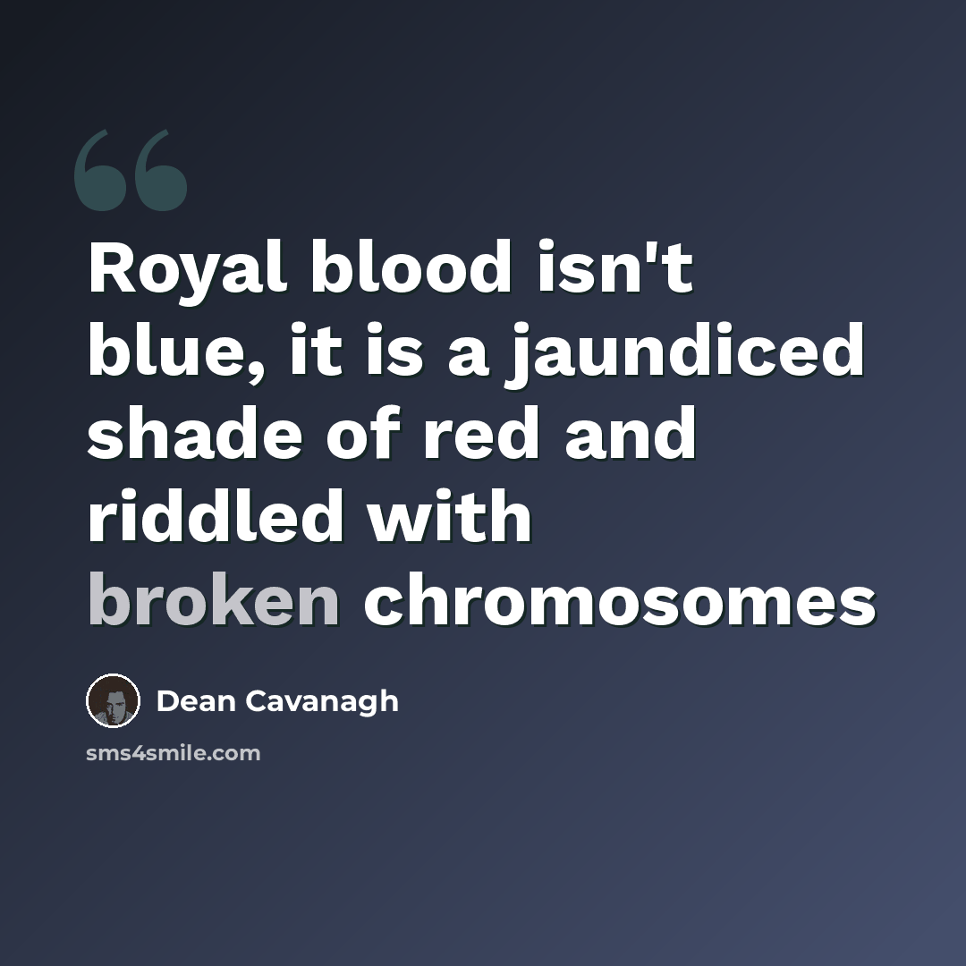 “Royal blood isn't blue, it is a jaundiced shade of red and riddled with broken chromosomes” quote by Dean Cavanagh