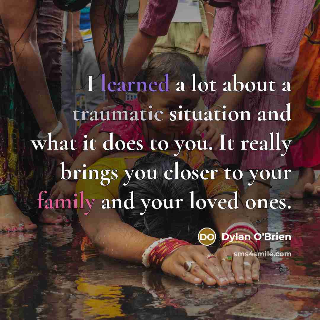 “I learned a lot about a traumatic situation and what it does to you. It really brings you closer to your family and your loved ones.” quote by Dylan O'Brien